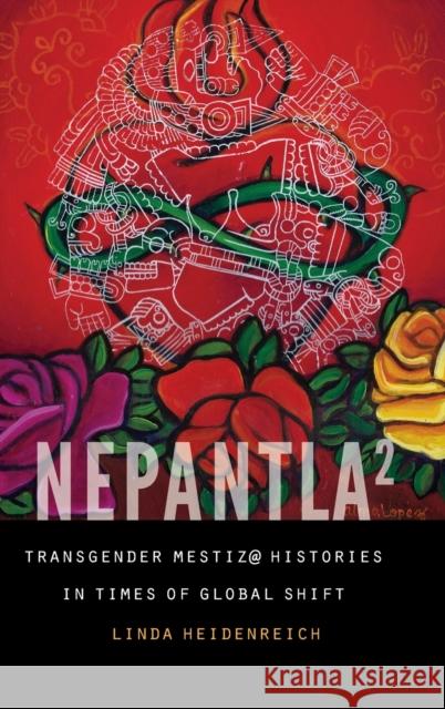 Nepantla Squared: Transgender Mestiz@ Histories in Times of Global Shift Heidenreich, Linda 9781496213402 University of Nebraska Press - książka