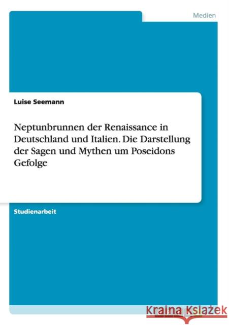 Neptunbrunnen der Renaissance in Deutschland und Italien. Die Darstellung der Sagen und Mythen um Poseidons Gefolge Luise Seemann 9783668031746 Grin Verlag - książka