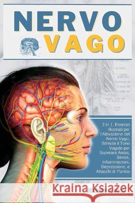 Nervo Vago: Teoria Polivagale 2 in 1, Esercizi illustrati per l'Attivazione del Nervo Vago, Stimola il Tono Vagale per Superare An Michelle J. Necci 9781803180601 Michelle J. Necci - książka