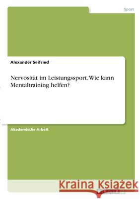 Nervosität im Leistungssport. Wie kann Mentaltraining helfen? Seifried, Alexander 9783346357533 Grin Verlag - książka