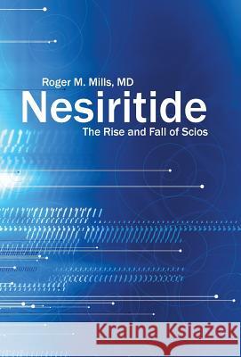 Nesiritide: The Rise and Fall of Scios Roger M Mills, M D 9781491797631 iUniverse - książka