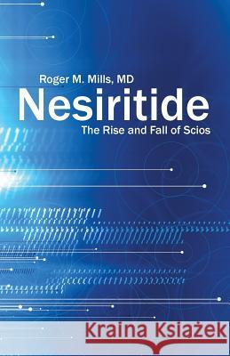 Nesiritide: The Rise and Fall of Scios Roger M Mills, M D 9781491797648 iUniverse - książka