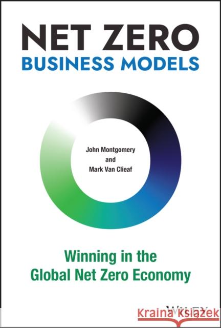 Net Zero Business Models: Winning in the Global Net Zero Economy Van Clieaf, Mark 9781119895060 John Wiley & Sons Inc - książka