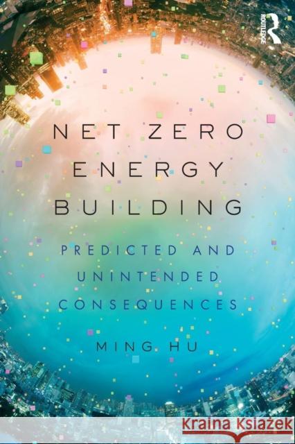 Net Zero Energy Building: Predicted and Unintended Consequences Ming Hu 9780815367802 Routledge - książka
