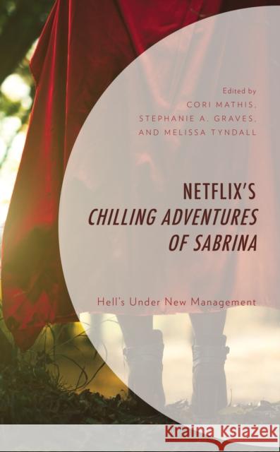 Netflix's Chilling Adventures of Sabrina: Hell's Under New Management Cori Mathis Stephanie A. Graves Melissa Tyndall 9781666929782 Lexington Books - książka