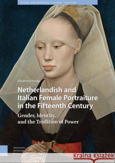 Netherlandish and Italian Female Portraiture in the Fifteenth Century: Gender, Identity, and the Tradition of Power Elisabetta Toreno 9789463728614 Amsterdam University Press - książka