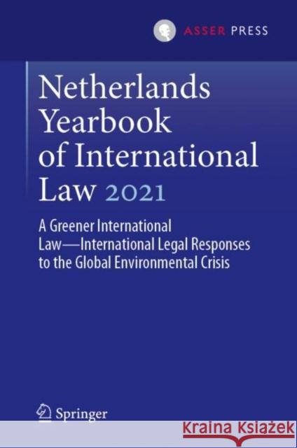 Netherlands Yearbook of International Law 2021: A Greener International Law--International Legal Responses to the Global Environmental Crisis Dam-de Jong, Daniëlla 9789462655867 T.M.C. Asser Press - książka