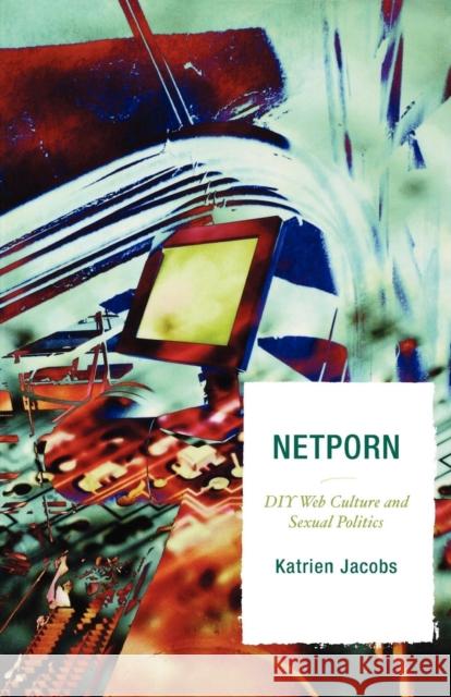Netporn: DIY Web Culture and Sexual Politics Jacobs, Katrien 9780742554320 Rowman & Littlefield Publishers - książka