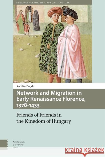 Network and Migration in Early Renaissance Florence, 1378-1433: Friends of Friends in the Kingdom of Hungary Katalin Prajda 9789462988682 Amsterdam University Press - książka