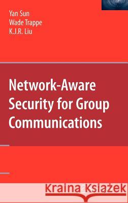 Network-Aware Security for Group Communications Yan Sun Wade Trappe K. J. R. Liu 9780387688466 Springer - książka