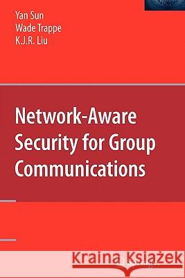 Network-Aware Security for Group Communications Yan Sun Wade Trappe K. J. Ray Liu 9781441943354 Springer - książka