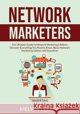 Network Marketers: The Ultimate Guide to Network Marketing Lifelines, Discover Everything You Need to Know About Network Marketing Uplines and Downlines Melvin Leland   9786069837498 Zen Mastery Srl - książka