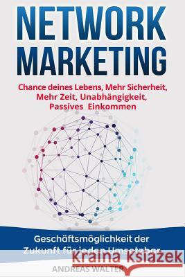 Network Marketing: Chance Deines Lebens, Mehr Sicherheit, Mehr Zeit, Unabh?ngigkeit, Passives Einkommen Gesch?ftsm?glichkeit Der Zukunft Andreas Walter 9781981063536 Independently Published - książka