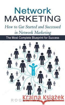 Network Marketing: How to Gat Started and Successed in Network Marketing (The Most Complete Blueprint for Success) Roger Watson 9781774853917 Darby Connor - książka