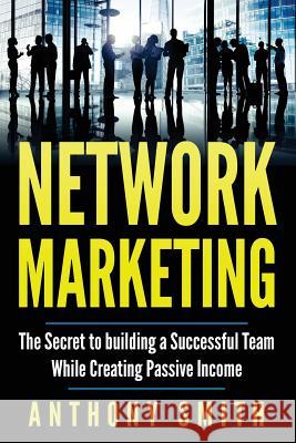 Network Marketing: The Secret to Building a Successful Team While Creating Passive Income Anthony Smith 9781542532679 Createspace Independent Publishing Platform - książka