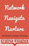 Network, Navigate & Nurture: The Equation to Strategic Networking San' Quan Prioleau Michelle E. Ngome 9781500829506 Createspace Independent Publishing Platform