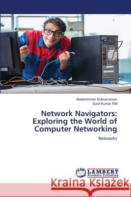 Network Navigators: Exploring the World of Computer Networking Balakrishnan Subramanian Sunil Kumar Rm 9786207807277 LAP Lambert Academic Publishing - książka