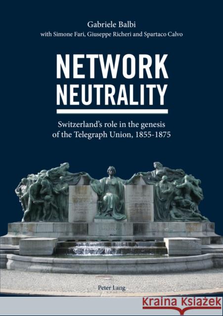 Network Neutrality: Switzerland's Role in the Genesis of the Telegraph Union, 1855-1875 Balbi, Gabriele 9783034315272 Peter Lang Gmbh, Internationaler Verlag Der W - książka