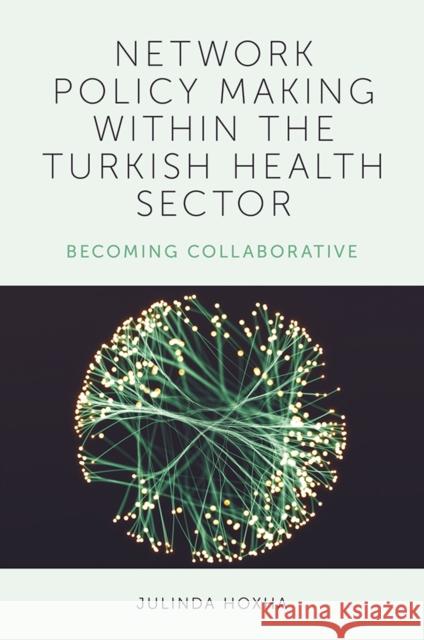 Network Policy Making within the Turkish Health Sector: Becoming Collaborative Julinda Hoxha (Bilkent University, Turkey) 9781838670955 Emerald Publishing Limited - książka