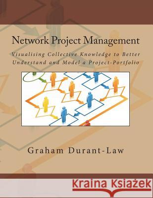 Network Project Management: Visualising Collective Knowledge to Better Understand and Model a Project-Portfolio Dr Graham a. Durant-La 9781478327561 Createspace Independent Publishing Platform - książka
