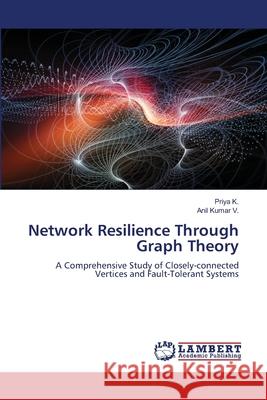 Network Resilience Through Graph Theory K., Priya, V., Anil Kumar 9786208492984 LAP Lambert Academic Publishing - książka