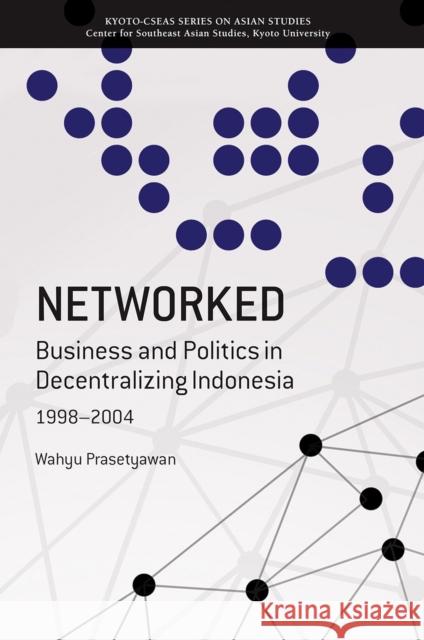 Networked: Business and Politics in Decentralizing Indonesia, 1998-2004 Wahyu Prasetyawan 9789814722971 National University of Singapore Press - książka