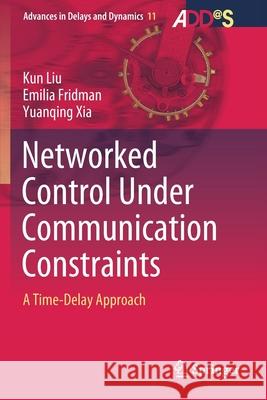 Networked Control Under Communication Constraints: A Time-Delay Approach Kun Liu Emilia Fridman Yuanqing Xia 9789811542329 Springer - książka