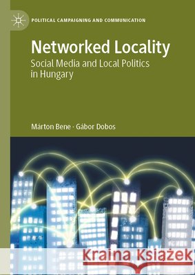 Networked Locality: Social Media and Local Politics in Hungary M?rton Bene G?bor Dobos 9783031931338 Palgrave MacMillan - książka