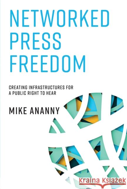 Networked Press Freedom: Creating Infrastructures for a Public Right to Hear Mike Ananny 9780262549660 MIT Press - książka