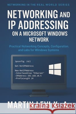 Networking and IP Addressing on a Microsoft Windows Network: Practical Networking Concepts, Configuration, and Labs for Windows Systems Levi K. a., Martin 9798271069512 Independently Published - książka