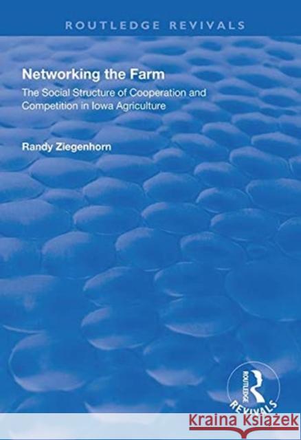 Networking the Farm: The Social Structure of Cooperation and Competition in Iowa Agriculture Ziegenhorn, Randy 9781138321403 Taylor and Francis - książka