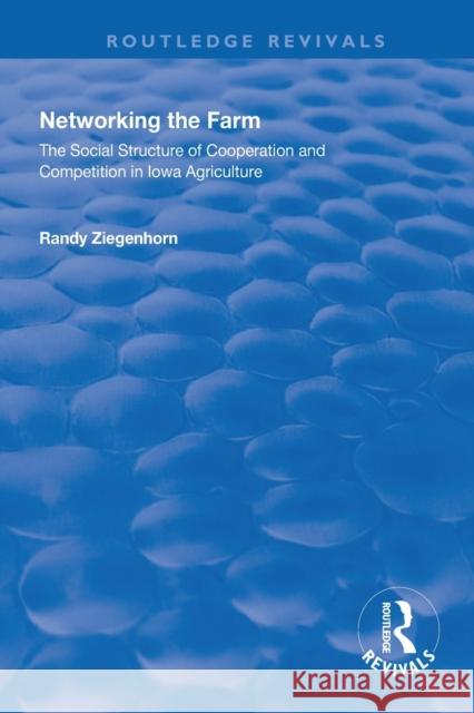 Networking the Farm: The Social Structure of Cooperation and Competition in Iowa Agriculture Randy Ziegenhorn 9781138321410 Routledge - książka