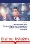 Networking the Future: Exploring Innovative Data Communication Solution Asha Sohal 9786207649990 LAP Lambert Academic Publishing