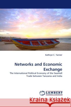Networks and Economic Exchange : The International Political Economy of the Seashell Trade between Tanzania and India Tanner, Kathryn C. 9783838325262 LAP Lambert Academic Publishing - książka