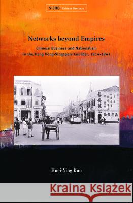 Networks beyond Empires: Chinese Business and Nationalism in the Hong Kong-Singapore Corridor, 1914-1941 Huei-Ying Kuo 9789004281080 Brill - książka