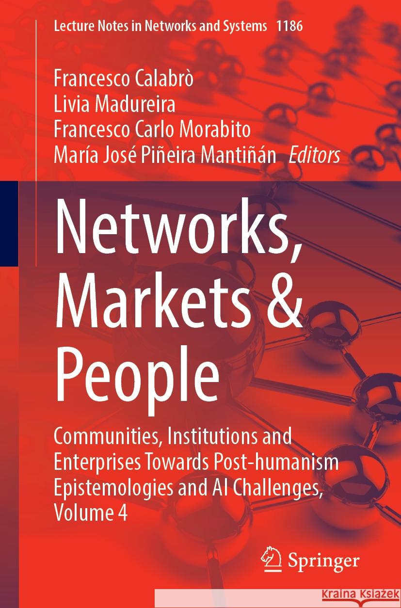 Networks, Markets & People: Communities, Institutions and Enterprises Towards Post-Humanism Epistemologies and AI Challenges, Volume 4 Francesco Calabr? Livia Madureira Francesco Carlo Morabito 9783031746789 Springer - książka