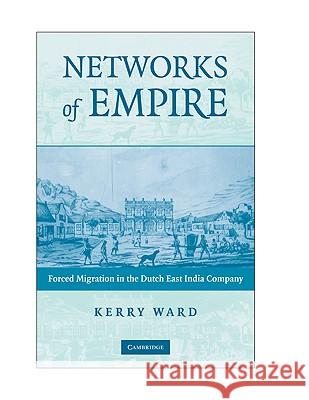 Networks of Empire: Forced Migration in the Dutch East India Company Ward, Kerry 9780521885867 CAMBRIDGE UNIVERSITY PRESS - książka