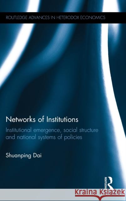 Networks of Institutions: Institutional Emergence, Social Structure and National Systems of Policies Shuanping Dai 9780415749466 Routledge - książka