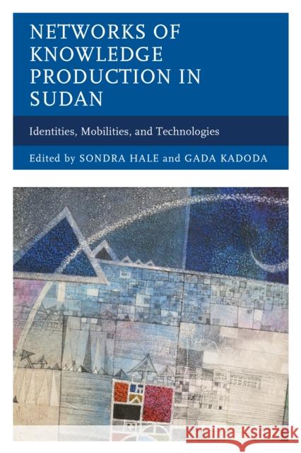 Networks of Knowledge Production in Sudan: Identities, Mobilities, and Technologies Sondra Hale Gada Kadoda Rogaia Mustafa Abusharaf 9781498532129 Lexington Books - książka