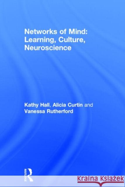 Networks of Mind: Learning, Culture, Neuroscience Kathy Hall Alicia Curtin Vanessa Rutherford 9780415683746 Routledge - książka