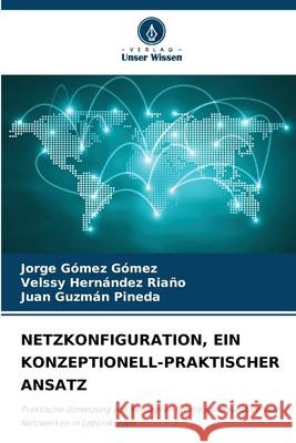 NETZKONFIGURATION, EIN KONZEPTIONELL-PRAKTISCHER ANSATZ Gómez Gómez, Jorge, HERNÁNDEZ RIAÑO, VELSSY, Guzmán Pineda, Juan 9786208811464 Verlag Unser Wissen - książka