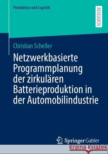 Netzwerkbasierte Programmplanung Der Zirkul?ren Batterieproduktion in Der Automobilindustrie Christian Scheller 9783658462369 Springer Gabler - książka