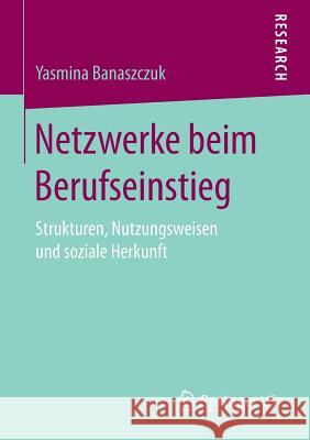 Netzwerke Beim Berufseinstieg: Strukturen, Nutzungsweisen Und Soziale Herkunft Banaszczuk, Yasmina 9783658162887 Springer vs - książka