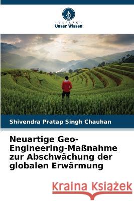 Neuartige Geo-Engineering-Ma?nahme zur Abschw?chung der globalen Erw?rmung Shivendra Pratap Singh Chauhan 9786204473222 Verlag Unser Wissen - książka