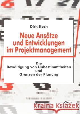 Neue Ansätze und Entwicklungen im Projektmanagement: Die Bewältigung von Unbestimmtheiten und Grenzen der Planung Koch, Dirk 9783836663472 Diplomica - książka