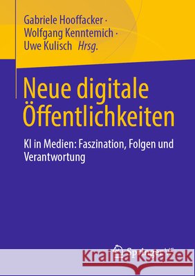 Neue Digitale ?ffentlichkeiten: KI in Medien: Faszination, Folgen Und Verantwortung Gabriele Hooffacker Wolfgang Kenntemich Uwe Kulisch 9783658517700 Springer vs - książka