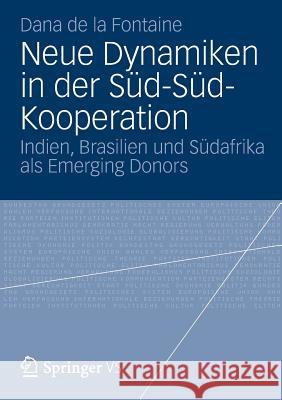Neue Dynamiken in Der Süd-Süd-Kooperation: Indien, Brasilien Und Südafrika ALS Emerging Donors De La Fontaine, Dana 9783531193175 Springer vs - książka