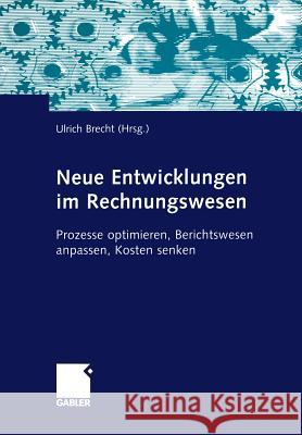 Neue Entwicklungen im Rechnungswesen: Prozesse optimieren, Berichtswesen anpassen, Kosten senken Ulrich Brecht 9783322845658 Gabler - książka