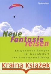 Neue Fantasiereisen : Entspannende Übungen für Jugendarbeit und Erwachsenenbildung Adams, Stefan   9783769814514 Don Bosco Verlag - książka