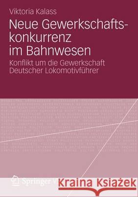 Neue Gewerkschaftskonkurrenz Im Bahnwesen: Konflikt Um Die Gewerkschaft Deutscher Lokomotivführer Kalass, Viktoria 9783531195650 Springer, Berlin - książka